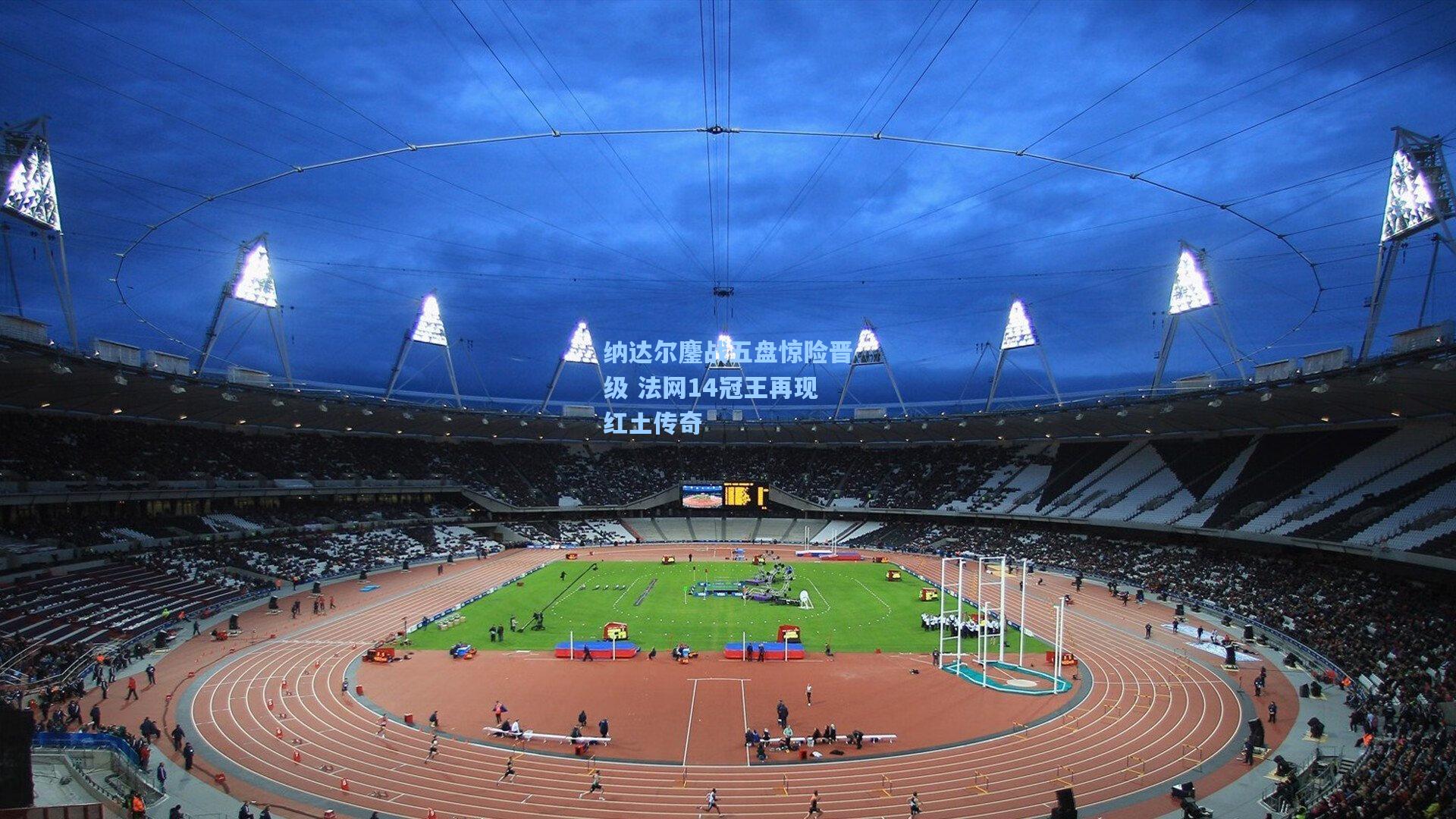 纳达尔鏖战五盘惊险晋级 法网14冠王再现红土传奇
