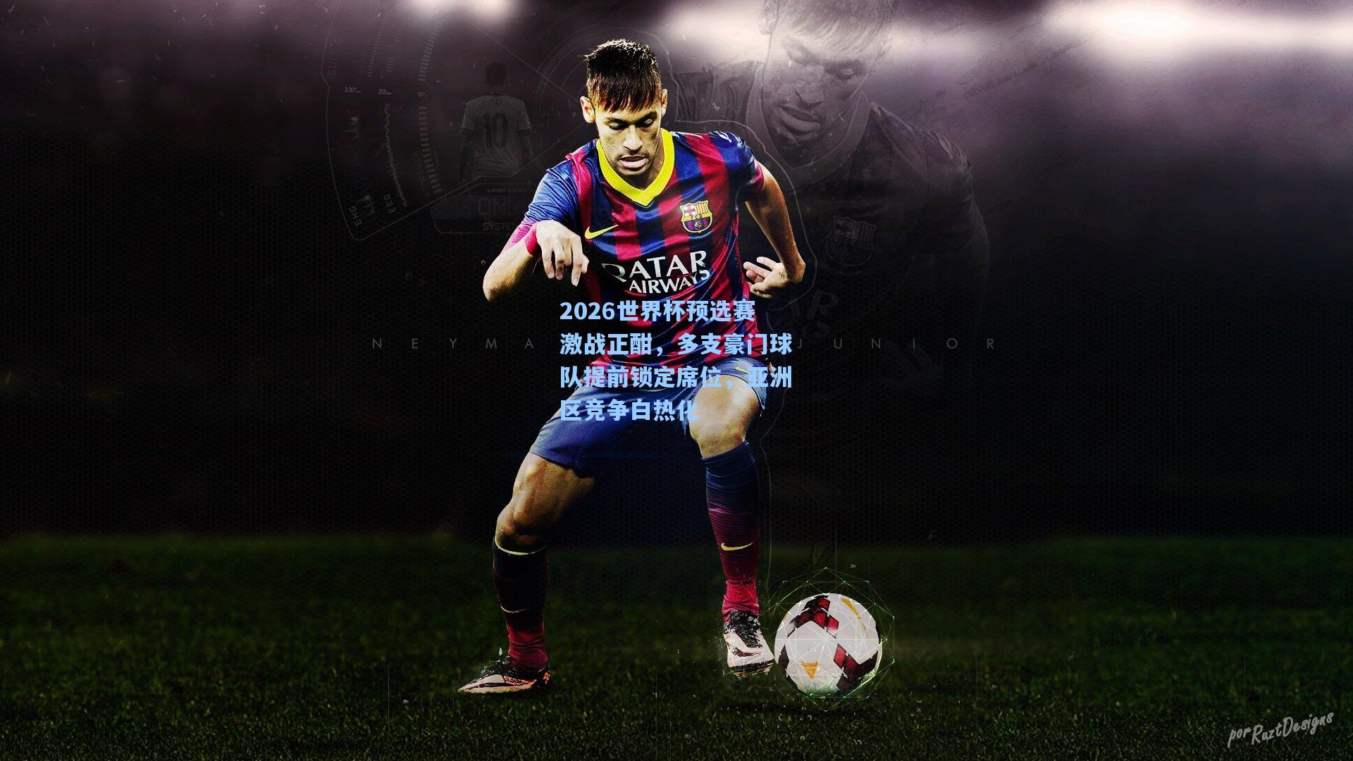 2026世界杯预选赛激战正酣，多支豪门球队提前锁定席位，亚洲区竞争白热化