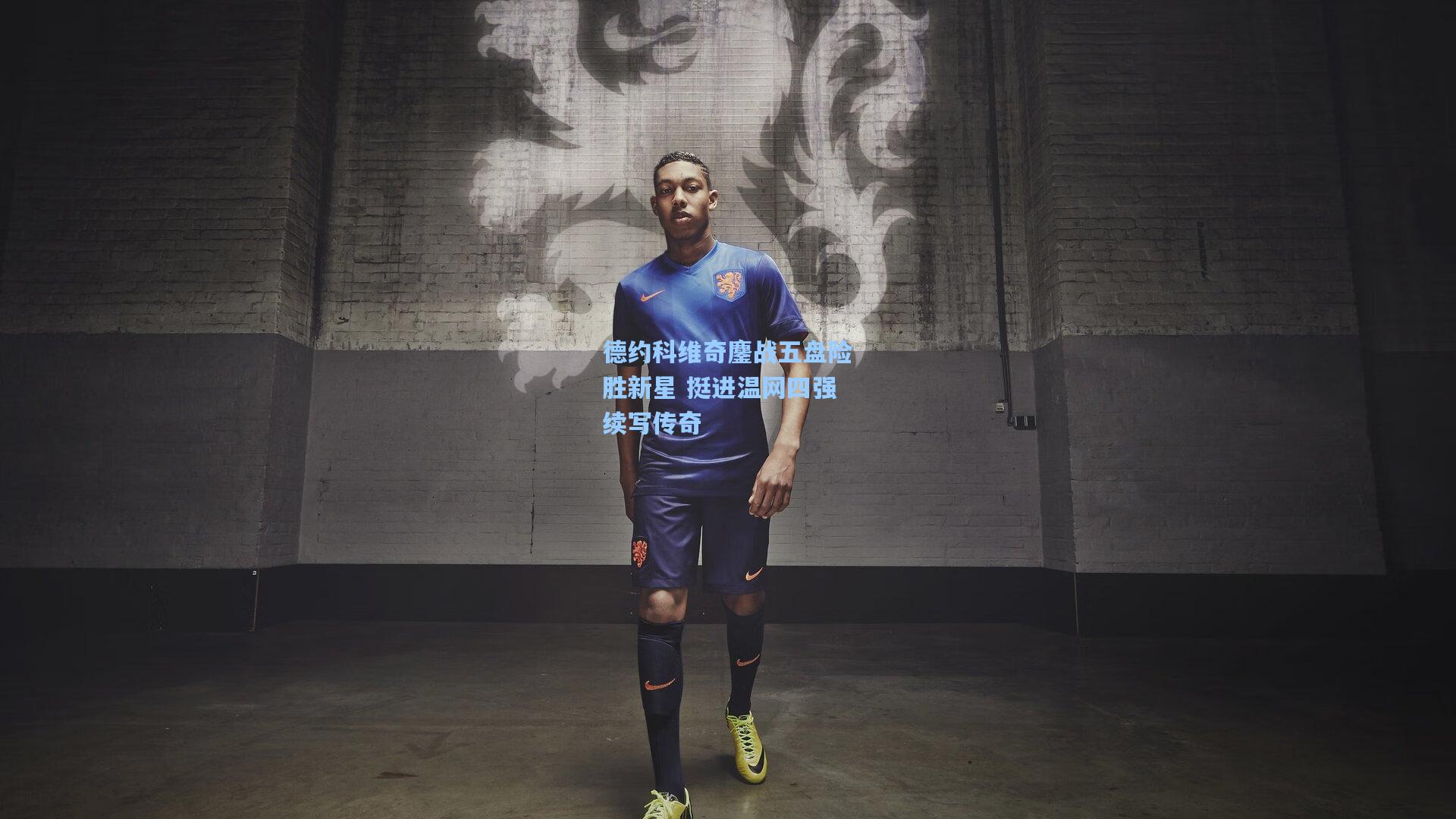 德约科维奇鏖战五盘险胜新星 挺进温网四强续写传奇