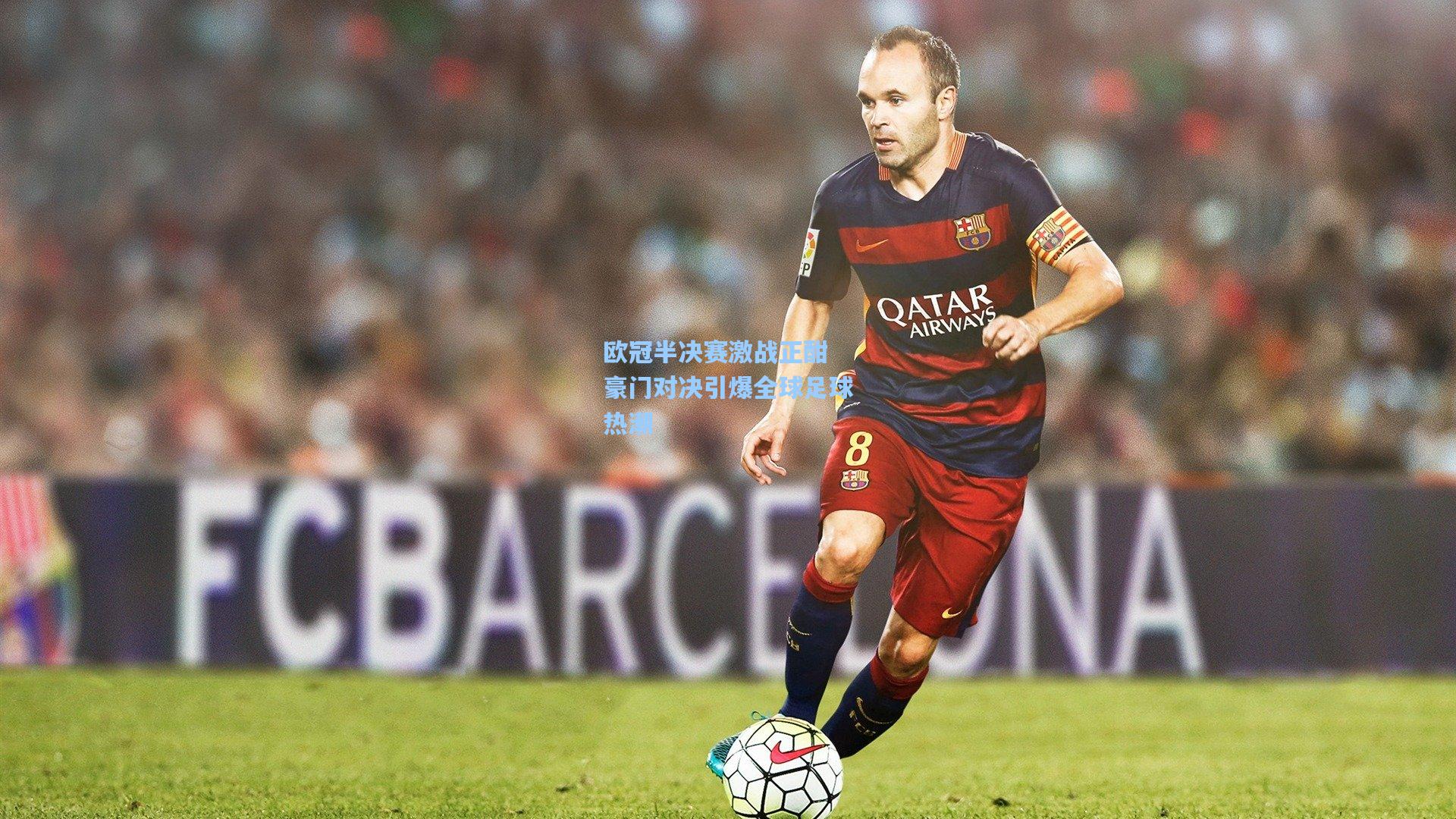 欧冠半决赛激战正酣 豪门对决引爆全球足球热潮