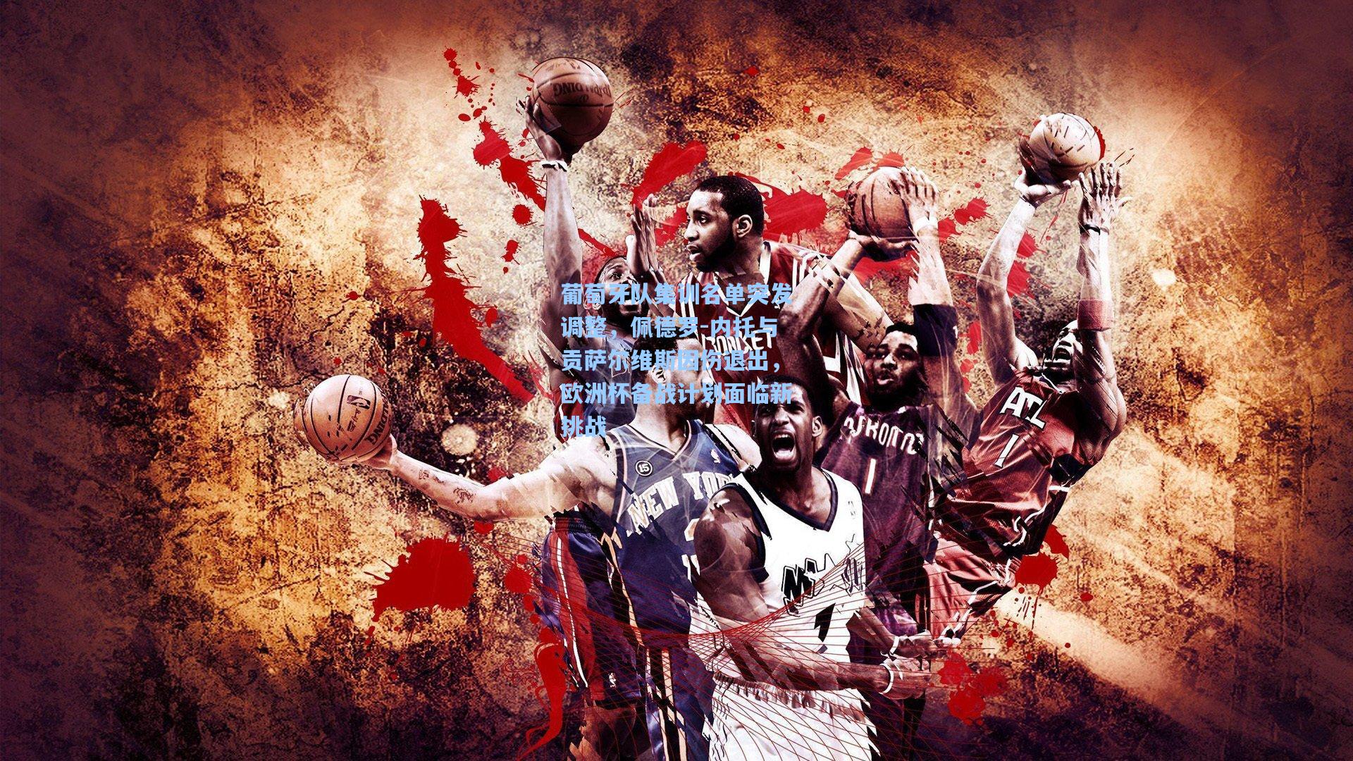 葡萄牙队集训名单突发调整,佩德罗-内托与贡萨尔维斯因伤退出,欧洲杯备战计划面临新挑战