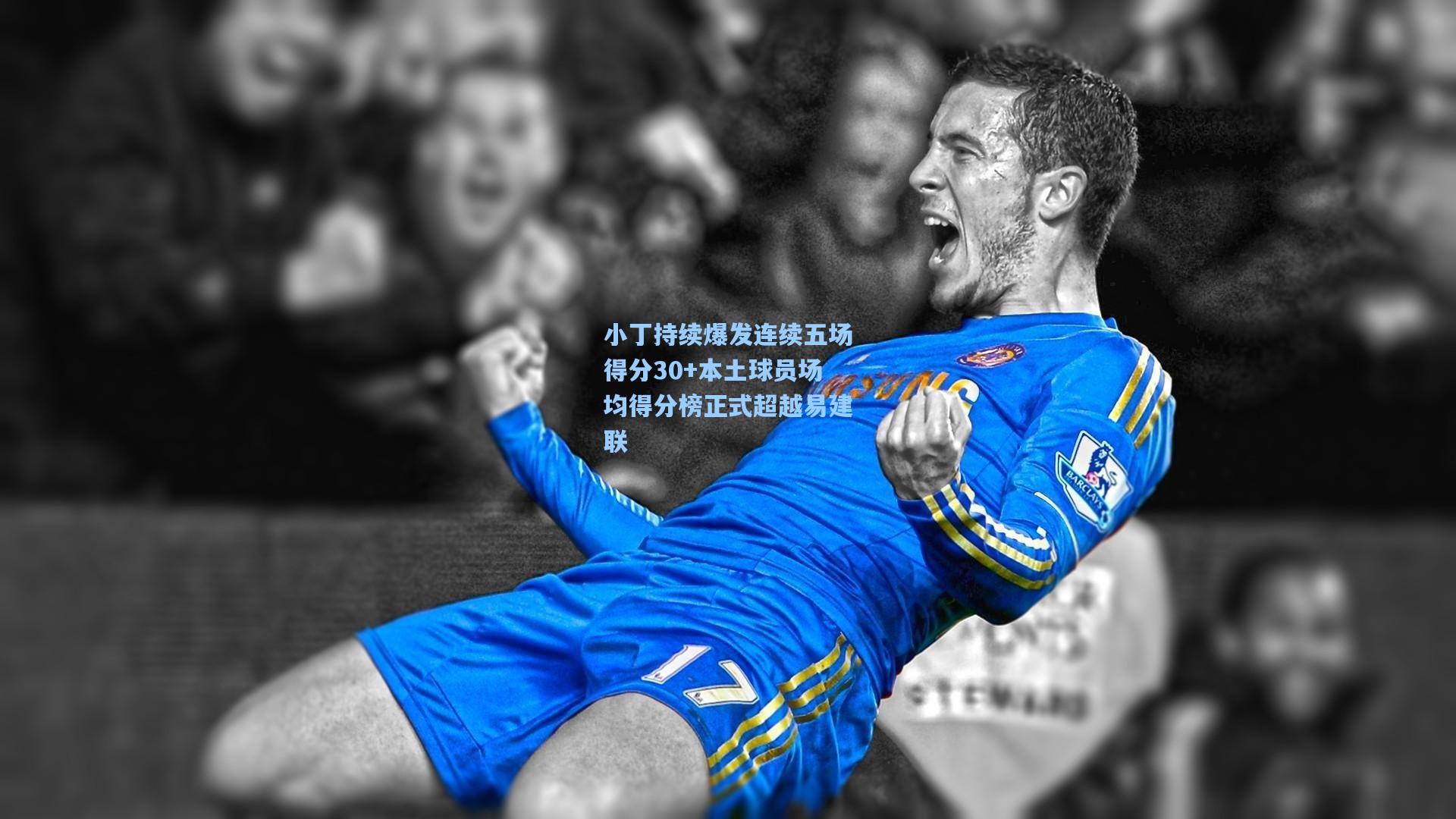 小丁持续爆发连续五场得分30+本土球员场均得分榜正式超越易建联