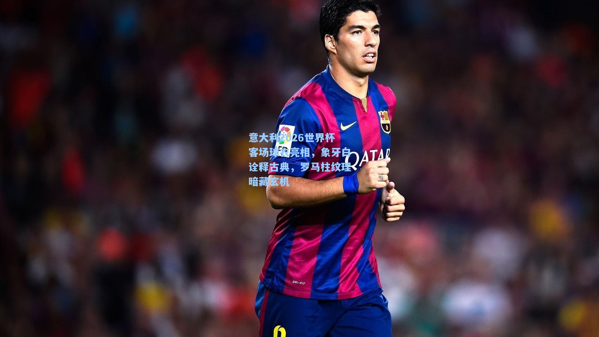 意大利2026世界杯客场球衣亮相，象牙白诠释古典，罗马柱纹理暗藏玄机