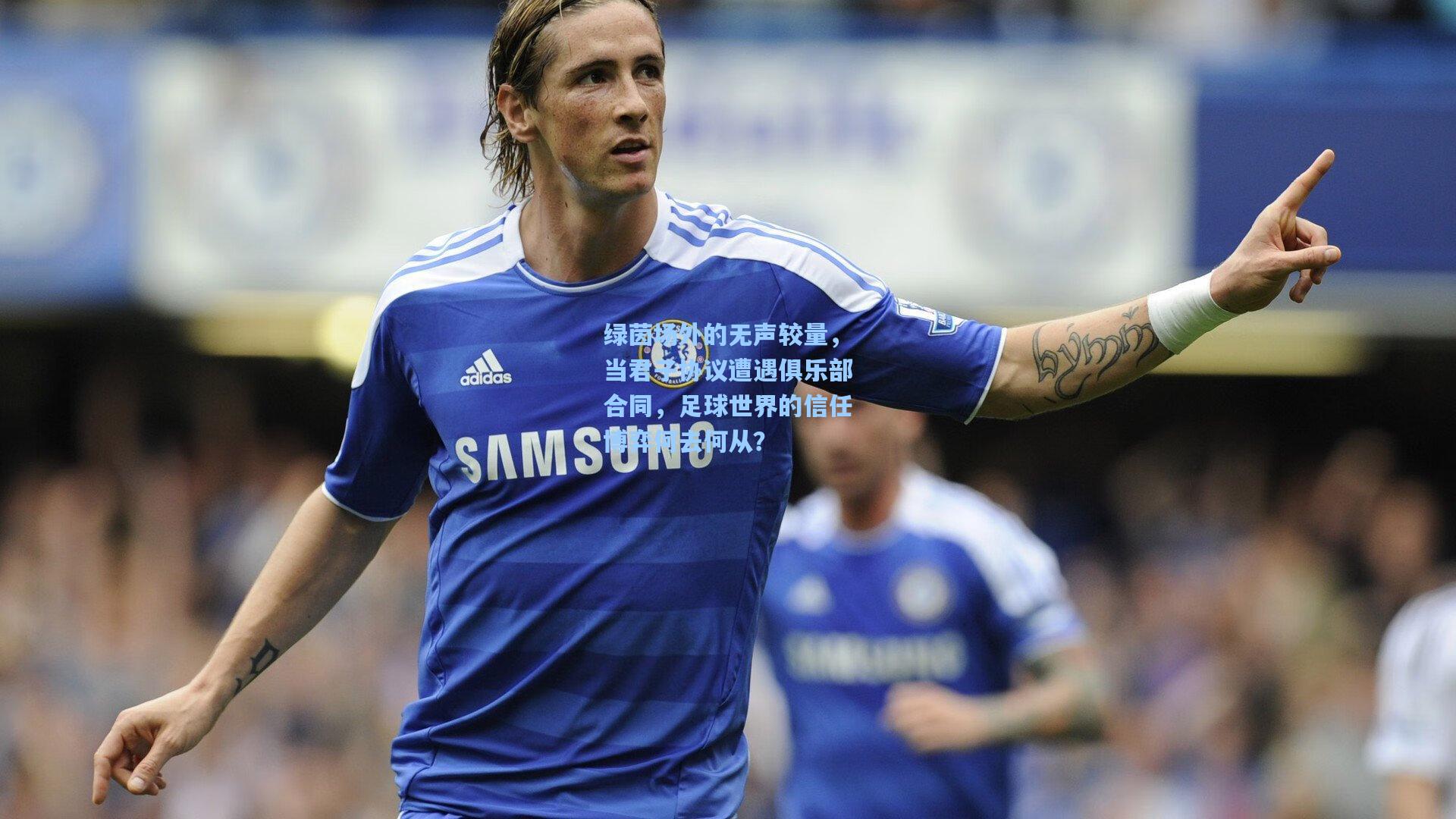 绿茵场外的无声较量，当君子协议遭遇俱乐部合同，足球世界的信任博弈何去何从？