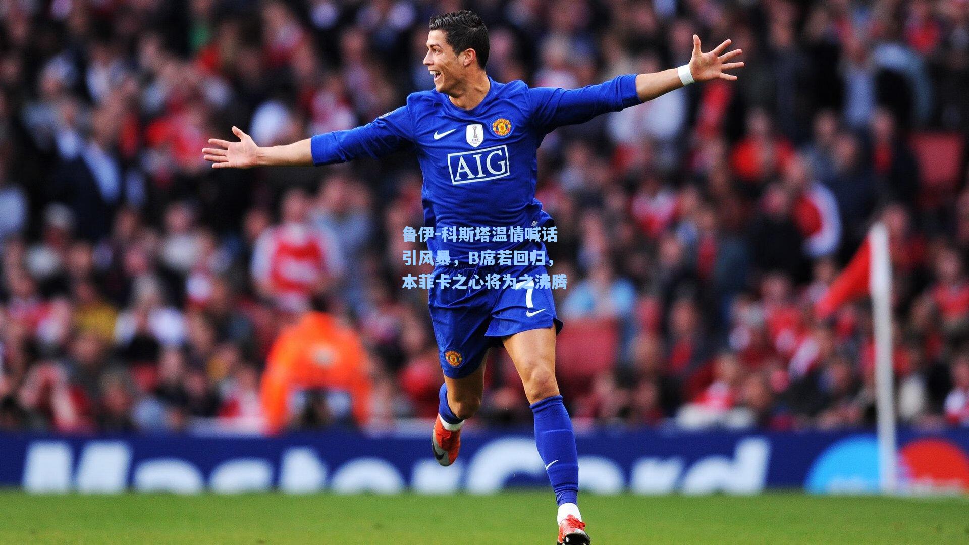 鲁伊-科斯塔温情喊话引风暴，B席若回归，本菲卡之心将为之沸腾